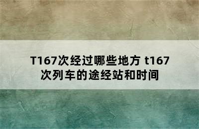 T167次经过哪些地方 t167次列车的途经站和时间